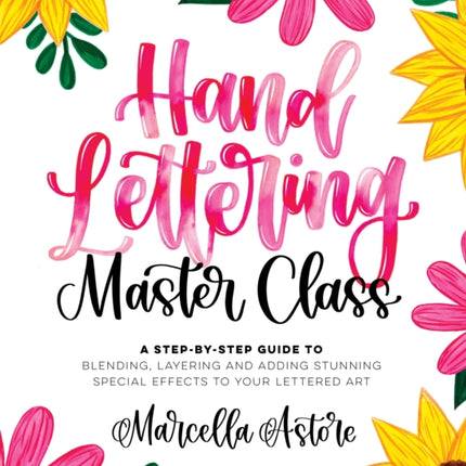 Hand Lettering Master Class: A Step-by-Step Guide to Blending, Layering and Adding Stunning Special Effects to Your Lettered Art