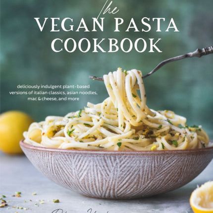 The Vegan Pasta Cookbook: Deliciously Indulgent Plant-Based Versions of Italian Classics, Asian Noodles, Mac & Cheese, and More