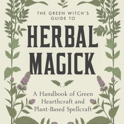 The Green Witch's Guide to Herbal Magick: A Handbook of Green Hearthcraft and Plant-Based Spellcraft