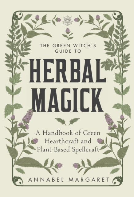 The Green Witch's Guide to Herbal Magick: A Handbook of Green Hearthcraft and Plant-Based Spellcraft