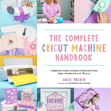 The Complete Cricut Machine Handbook: A Beginner's Guide to Creative Crafting with Vinyl, Paper, Infusible Ink and More!