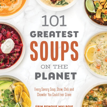 101 Greatest Soups on the Planet: Every Savory Soup, Stew, Chili and Chowder You Could Ever Crave