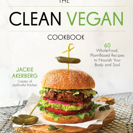 The Clean Vegan Cookbook: 60 Whole-Food, Plant-Based Recipes to Nourish Your Body and Soul