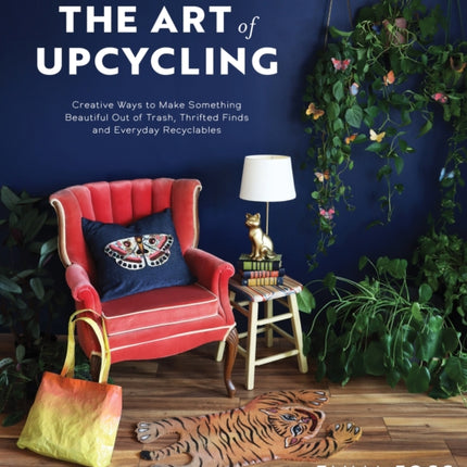 The Art of Upcycling: Creative Ways to Make Something Beautiful Out of Trash, Thrifted Finds and Everyday Recyclables