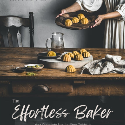 The Effortless Baker: Your Complete Step-by-Step Guide to Decadent, Showstopping Sweets and Treats