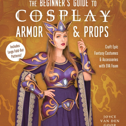 The Beginner’s Guide to Cosplay Armor & Props: Craft Epic Fantasy Costumes and Accessories with EVA Foam