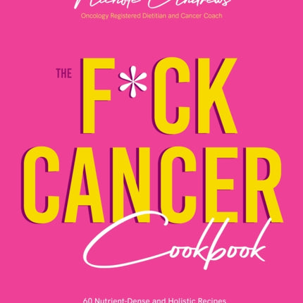 The F*ck Cancer Cookbook: 60 Nutrient-Dense and Holistic Recipes for Taking Care of Your Body During and After Diagnosis