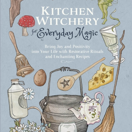 Kitchen Witchery for Everyday Magic: Bring Joy
