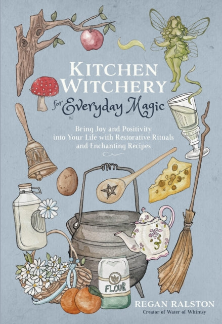 Kitchen Witchery for Everyday Magic: Bring Joy and Positivity into Your Life with Restorative Rituals and Enchanting Recipes