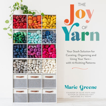 The Joy of Yarn: Your Stash Solution for Curating, Organizing and Using Your Yarn—with 10 Knitting Patterns