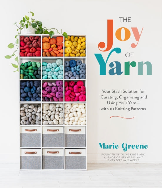 The Joy of Yarn: Your Stash Solution for Curating, Organizing and Using Your Yarn—with 10 Knitting Patterns