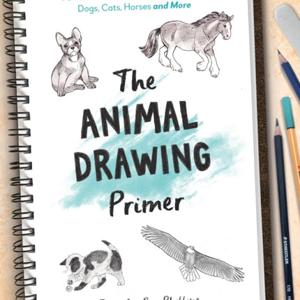 The Animal Drawing Primer: Fundamental Tutorials for Illustrating Dogs, Cats, Horses and More