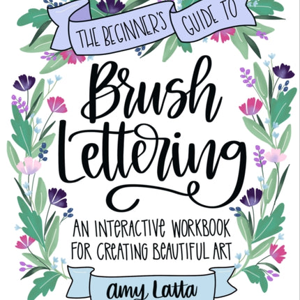 The Beginner's Guide to Brush Lettering: An Interactive Workbook for Creating Beautiful Art