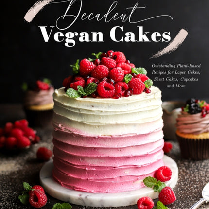 Decadent Vegan Cakes: Outstanding Plant-Based Recipes for Layer Cakes, Sheet Cakes, Cupcakes and More