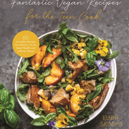 Fantastic Vegan Recipes for the Teen Cook: 60 Incredible Recipes You Need to Try for Good Health and a Better Planet