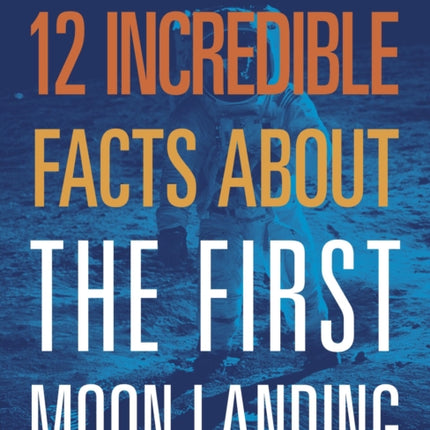 12 Incredible Facts about the First Moon Landing