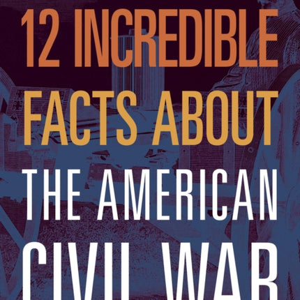 12 Incredible Facts about the American Civil War