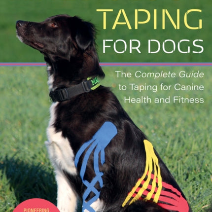 Kinesiology Taping for Dogs: The Complete Guide to Taping for Canine Health and Fitness