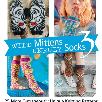 Wild Mittens Unruly Socks 3: 25 More Outrageously Unique Knitting Patterns