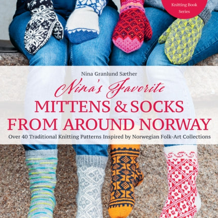 Nina's Favourite Mittens & Socks from Around Norway: Over 40 Traditional Knitting Patterns Inspired by Norwegian Folk-Art Collections