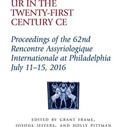 Ur in the Twenty-First Century CE: Proceedings of the 62nd Rencontre Assyriologique Internationale at Philadelphia, July 11–15, 2016