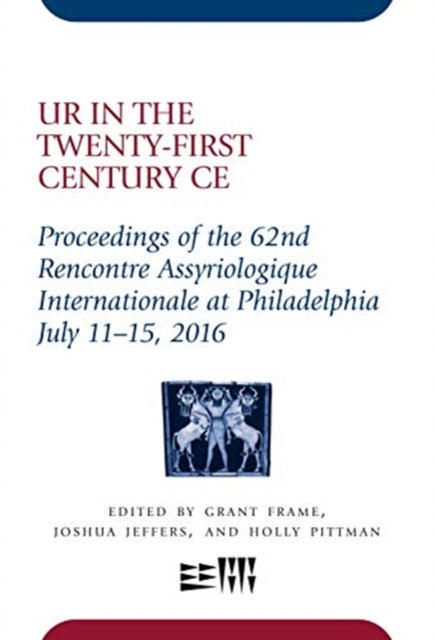 Ur in the Twenty-First Century CE: Proceedings of the 62nd Rencontre Assyriologique Internationale at Philadelphia, July 11–15, 2016