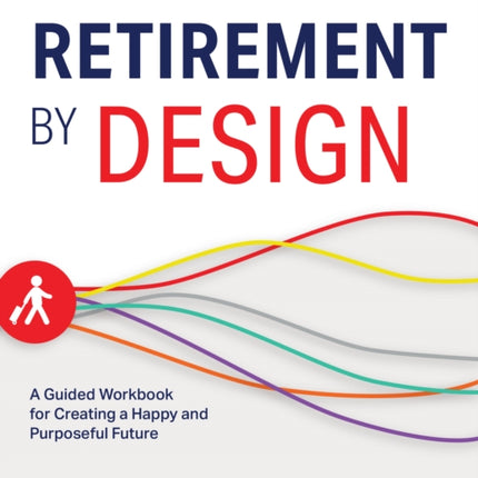 Retirement By Design: A Guided Workbook for Creating a Happy and Purposeful Future