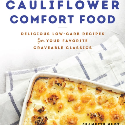 Cauliflower Comfort Food: Delicious Low-Carb Recipes for Your Favorite Craveable Clasics