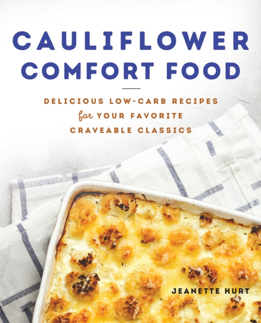 Cauliflower Comfort Food: Delicious Low-Carb Recipes for Your Favorite Craveable Clasics