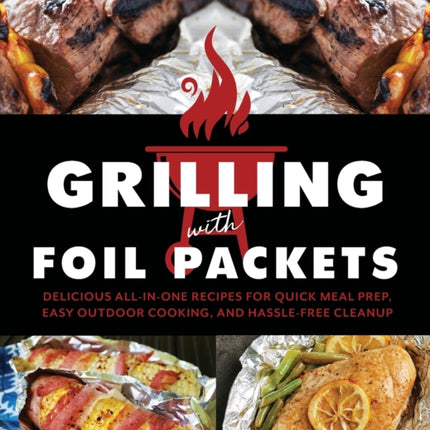 Grilling With Foil Packets: Delicious All-in-One Recipes for Quick Meal Prep, Easy Outdoor Cooking, and Hassle-Free Cleanup