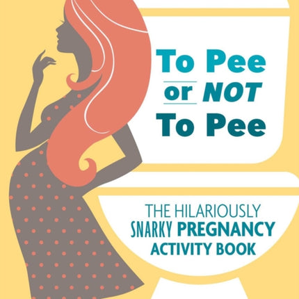 To Pee Or Not To Pee: The Hilariously Snarky Pregnancy Activity Book