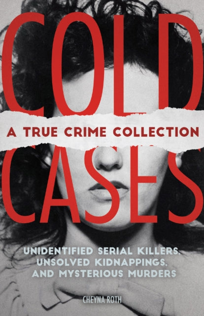 Cold Cases: A True Crime Collection: Unidentified Serial Killers, Unsolved Kidnappings, and Mysterious Murders (Including the Zodiac Killer, Natalee Holloway's Disappearance, the Golden State Killer and More)