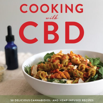 Cooking With Cbd: 50 Delicious Cannabidiol- and Hemp-Infused Recipes for Whole Body Healing Without the High