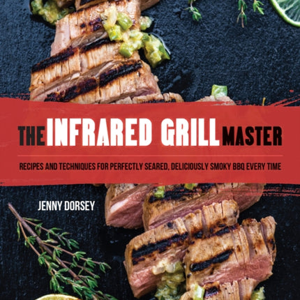 The Infrared Grill Master: Recipes and Techniques for Perfectly Seared, Deliciously Smokey BBQ Every Time