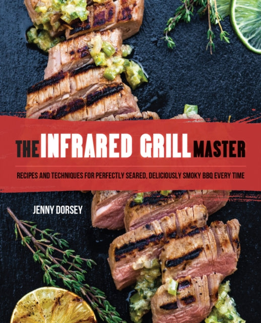 The Infrared Grill Master: Recipes and Techniques for Perfectly Seared, Deliciously Smokey BBQ Every Time