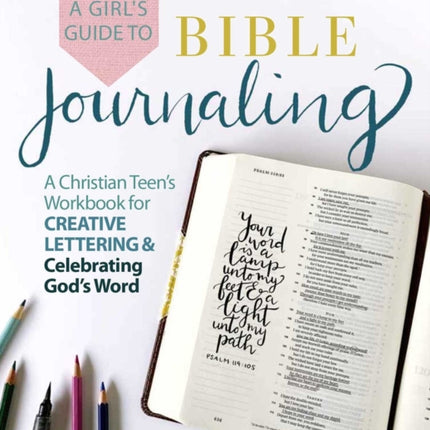 A Girl's Guide To Bible Journaling: A Christian Teen's Workbook for Creative Lettering and Celebrating God's Word