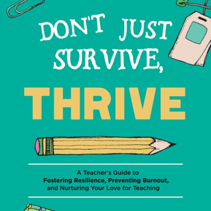 Don't Just Survive, Thrive: A Teacher's Guide to Fostering Resilience, Preventing Burnout, and Nurturing Your Love for Teaching