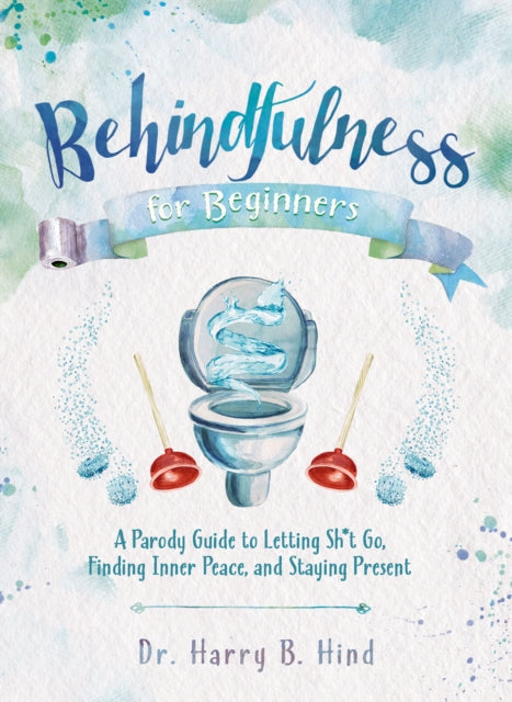 Behindfulness For Beginners: A Parody Guide to Letting Sh*t Go, Finding Inner Peace, and Staying Present (on the Toilet)