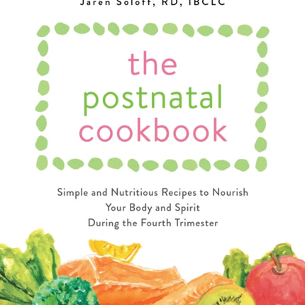 The Postnatal Cookbook: Simple and Nutritious Recipes to Nourish Your Body and Spirit During the Fourth Trimester