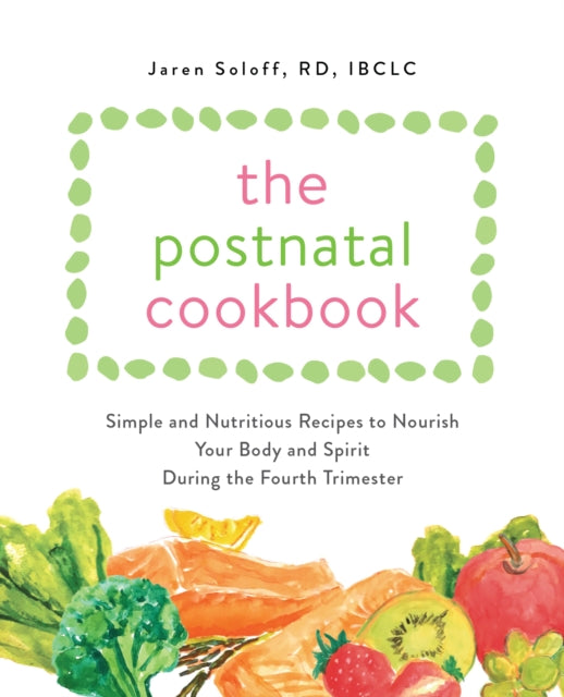 The Postnatal Cookbook: Simple and Nutritious Recipes to Nourish Your Body and Spirit During the Fourth Trimester