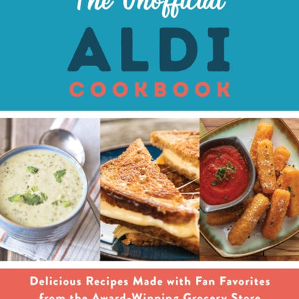 The Unofficial Aldi Cookbook: Delicious Recipes Made with Fan Favorites from the Award-Winning Grocery Store