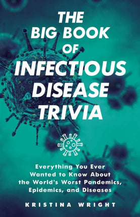 The Big Book Of Infectious Disease Trivia: Everything You Ever Wanted to Know about the World's Worst Pandemics, Epidemics, and Diseases