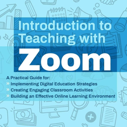 Introduction To Teaching With Zoom: A Practical Guide for Implementing Digital Education Strategies, Creating Engaging Classroom Activities, and Building an Effective Online Learning Environment