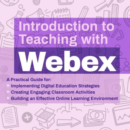 Introduction To Teaching With Webex: A Practical Guide for Implementing Digital Education Strategies, Creating Engaging Classroom Activities, and Building an Effective Online Learning Environment