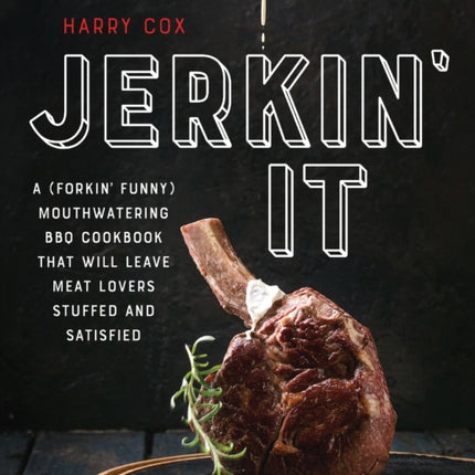 Jerkin' It: A (Forkin' Funny) and Mouthwatering BBQ Cookbook That Will Leave Meat Lovers Stuffed and Satisfied