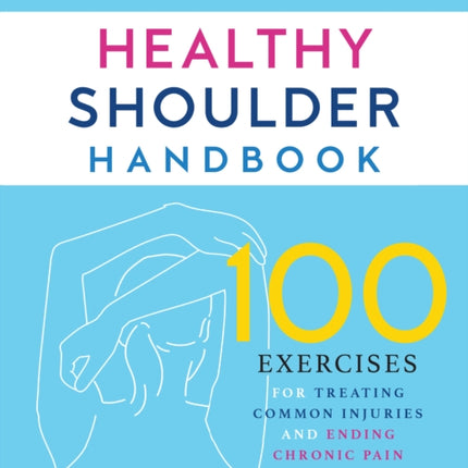 Healthy Shoulder Handbook: Second Edition: 100 Exercises for Treating Common Injuries and Ending Chronic Pain