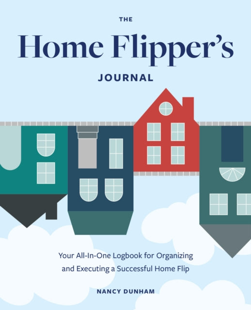 The Home Flipper's Journal: Your All-in-One Logbook for Organizing and Executing a Successful Home Flip