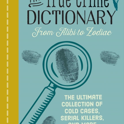 The True Crime Dictionary: From Alibi to Zodiac: The Ultimate Collection of Cold Cases, Serial Killers, and More