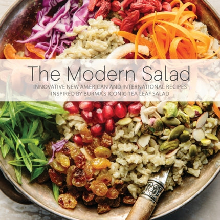 The Modern Salad: Innovative New American and International Recipes Inspired by Burma's Iconic Tea Leaf Salad