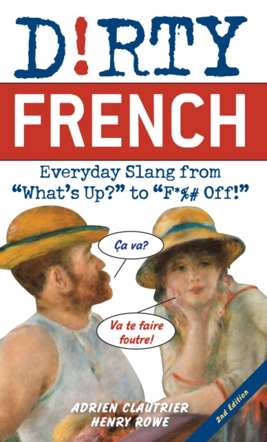 Dirty French: Second Edition: Everyday Slang from 'What's Up?' to 'F*%# Off!'